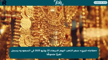 «مفاجأة كبرى» سعر الذهب اليوم الأربعاء 25 يونيو 2025 في السعودية يسجل تغيرًا ملحوظًا